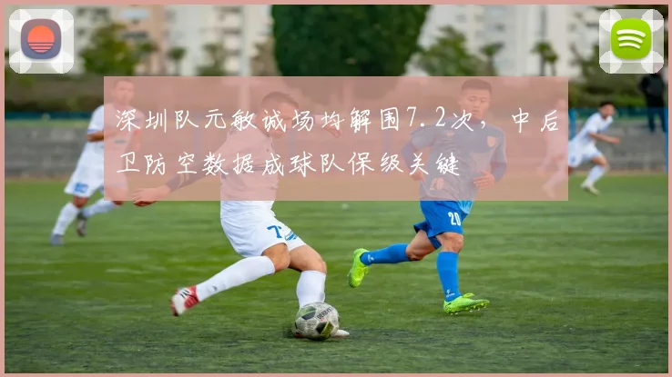 深圳队元敏诚场均解围7.2次,中后卫防空数据成球队保级关键